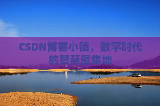 CSDN博客小镇,数字时代的智慧聚集地